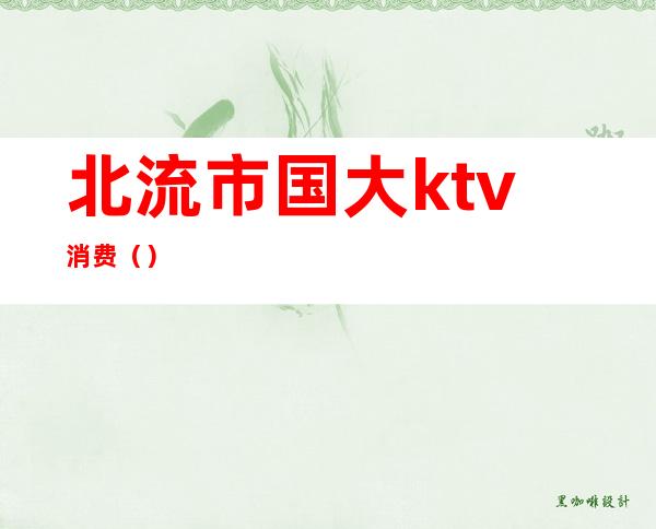北流市国大ktv消费()