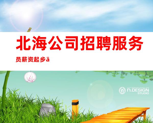 北海公司招聘服务员薪资起步保底一个班