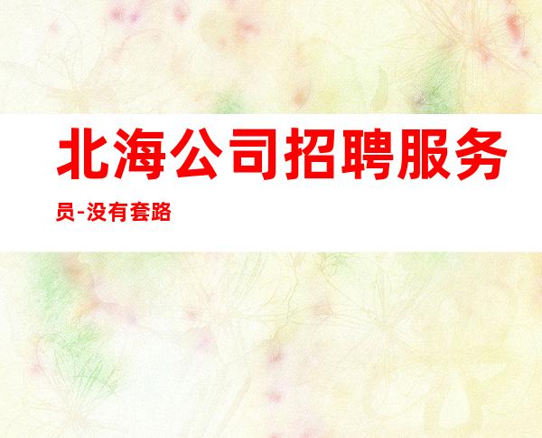 北海公司招聘服务员-没有套路直招起服务员