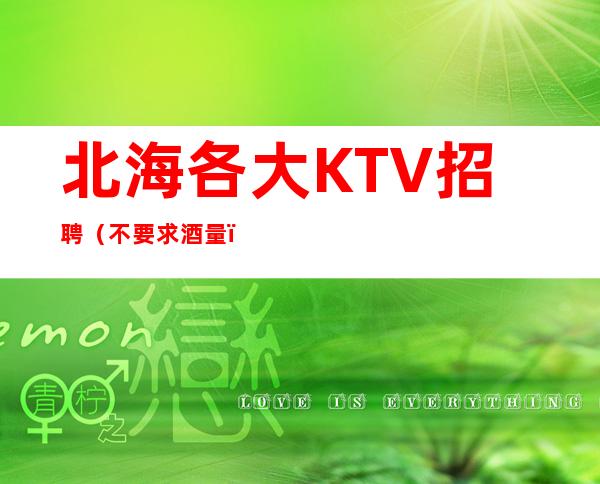 北海各大KTV招聘(不要求酒量)起步
