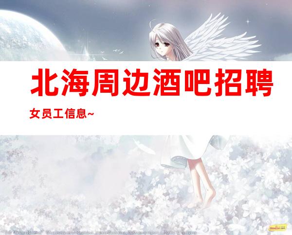 北海周边酒吧招聘女员工信息~12~生意四季爆满