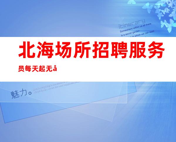 北海场所招聘服务员每天起无压力公平