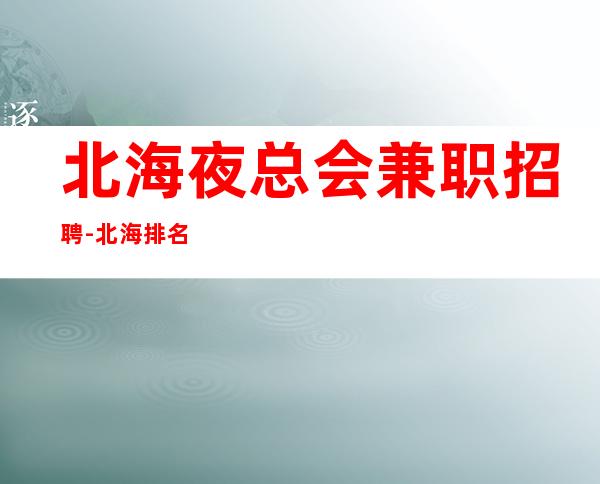 北海夜总会兼职招聘-北海排名前三夜总会招聘包厢dj服务生兼职