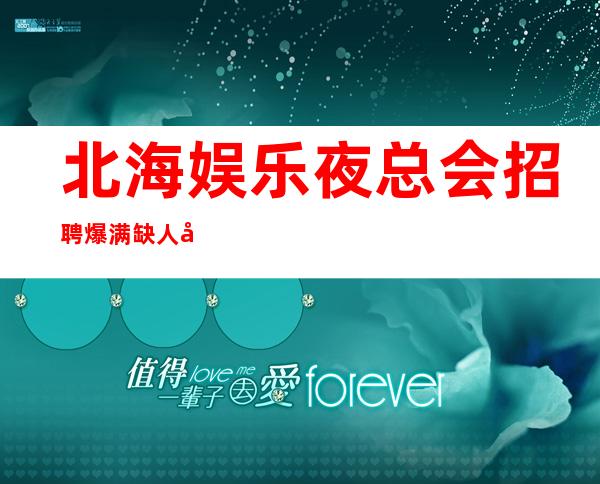 北海娱乐夜总会招聘爆满缺人安排机票住宿