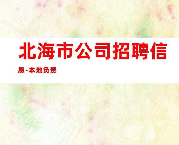 北海市公司招聘信息-本地负责