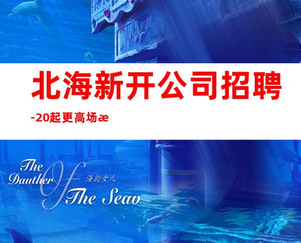 北海新开公司招聘-20起更高场所站得高飞得远