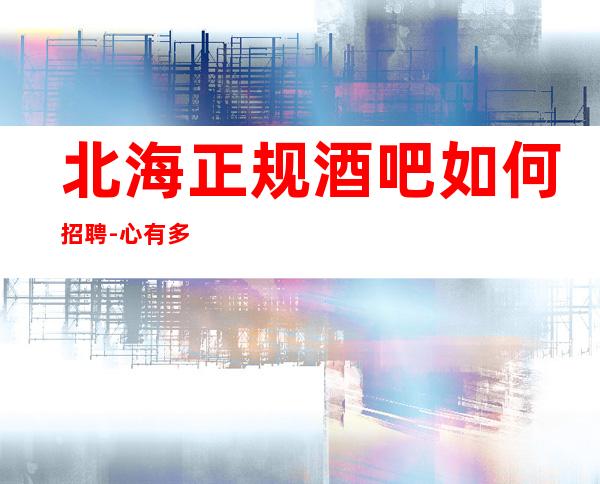 北海正规酒吧如何招聘-心有多大舞台就有多大