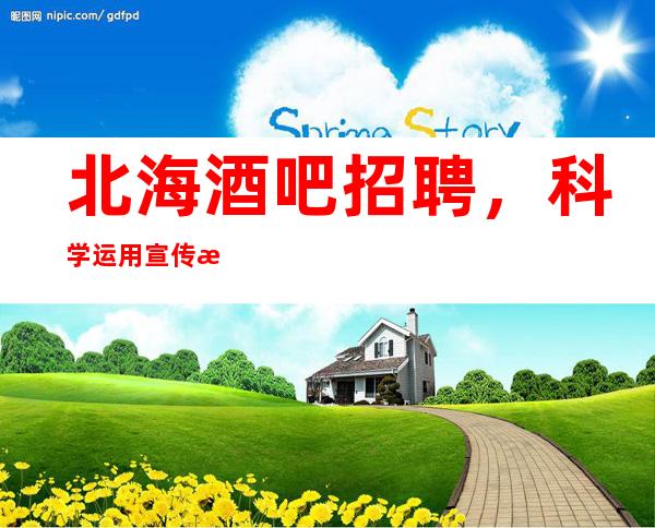 北海酒吧招聘,科学运用宣传手段对酒吧产品进行宣传