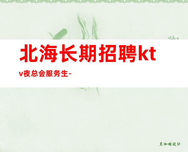 北海长期招聘ktv夜总会服务生-无酒水考核