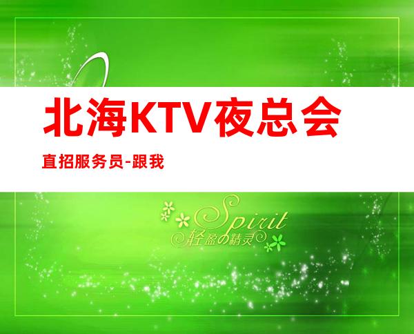 北海KTV夜总会直招服务员-跟我踏实赚