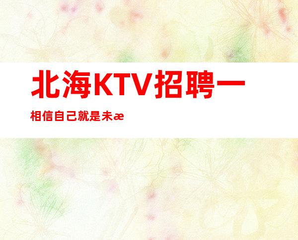 北海KTV招聘一相信自己就是未来的黑马