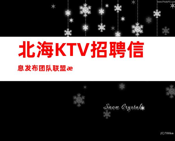 北海KTV招聘信息发布团队联盟无业绩要求每天保底收入