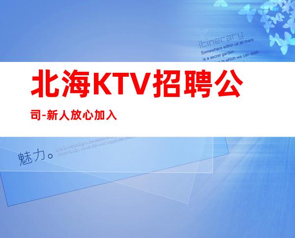 北海KTV招聘公司-新人放心加入我们-公司直招无费用