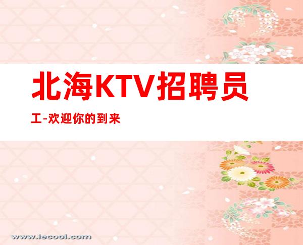 北海KTV招聘员工-欢迎你的到来