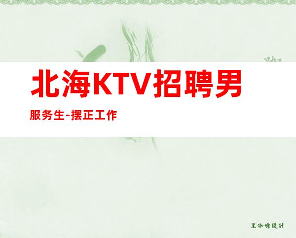 北海KTV招聘男服务生-摆正工作中的位置才能轻车熟路