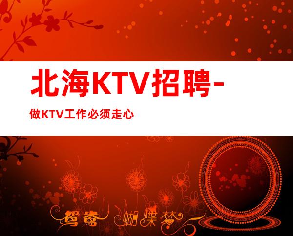 北海KTV招聘-做KTV工作必须走心