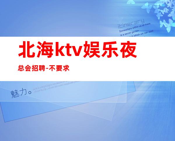 北海ktv娱乐夜总会招聘-不要求酒量