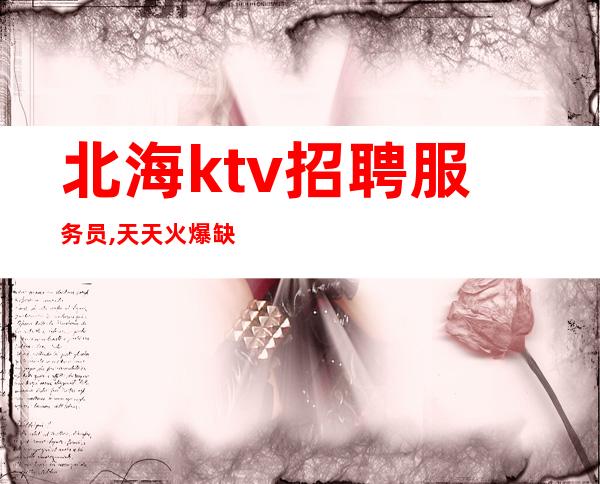 北海ktv招聘服务员,天天火爆缺人,不押