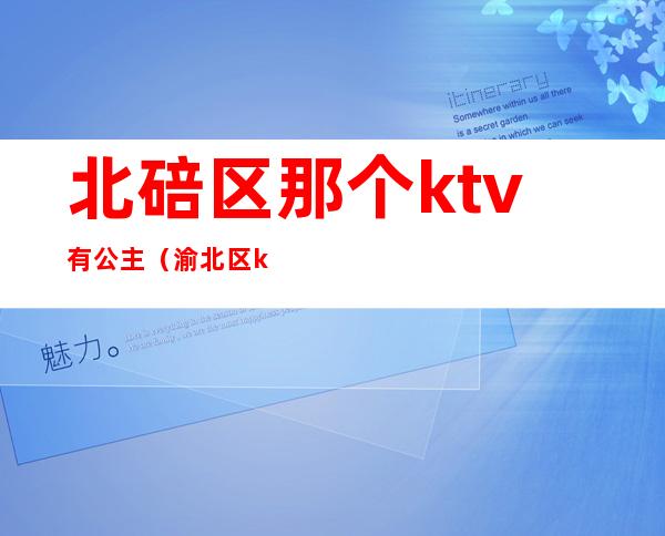 北碚区那个ktv有公主(渝北区ktv公主)