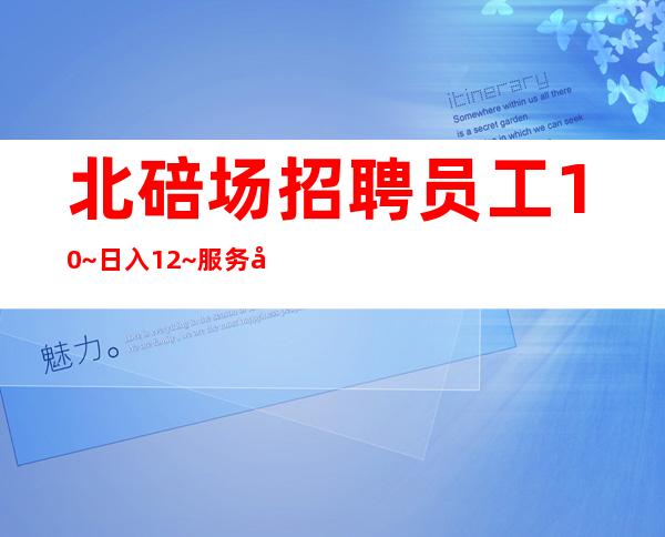 北碚场招聘员工10~日入12~服务员供应不足