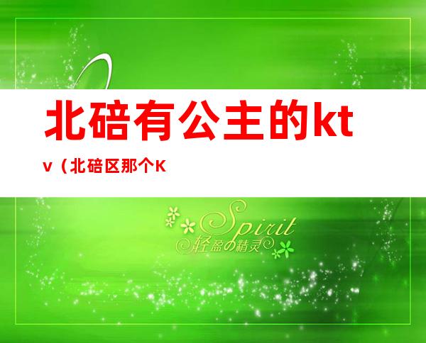 北碚有公主的ktv（北碚区那个KTV有公主）