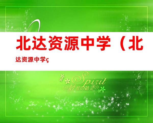 北达资源中学（北达资源中学电话）