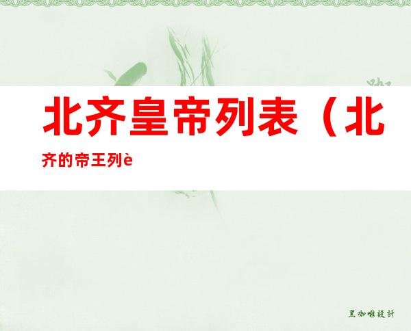 北齐皇帝列表(北齐的帝王列表)