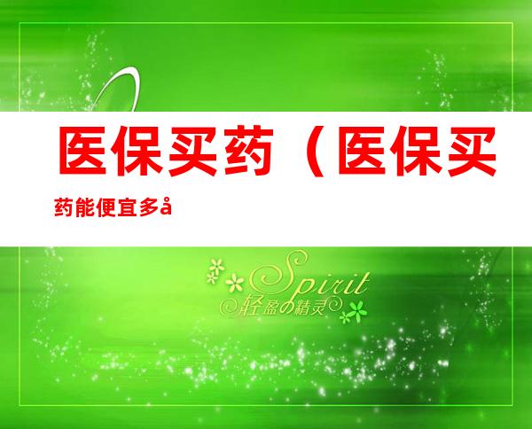 医保买药(医保买药能便宜多少钱)