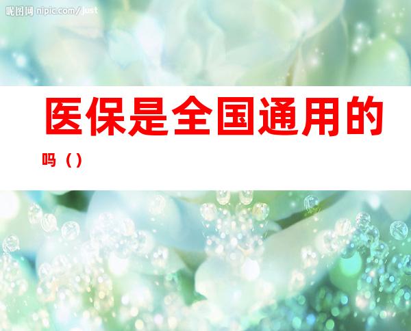 医保是全国通用的吗()