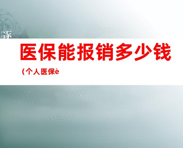 医保能报销多少钱(个人医保能报销多少钱)