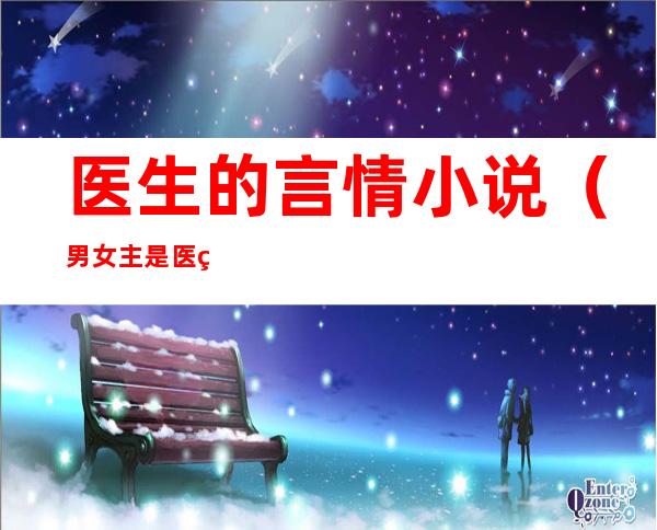 医生的言情小说(男女主是医生的言情小说)