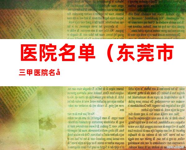 医院名单(东莞市三甲医院名单)