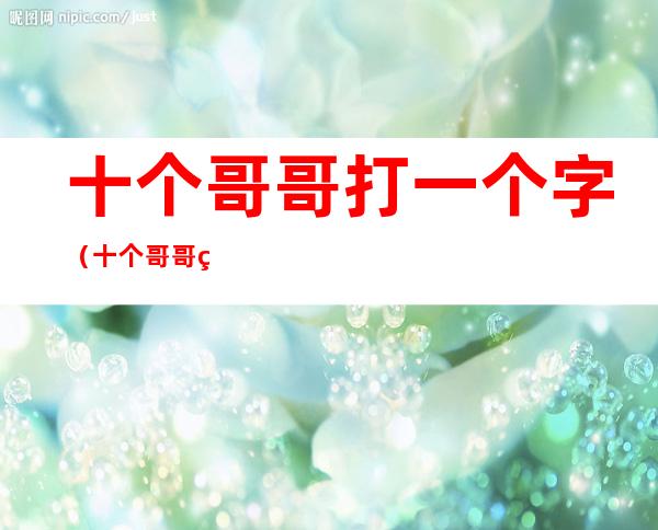 十个哥哥打一个字(十个哥哥猜一个字)