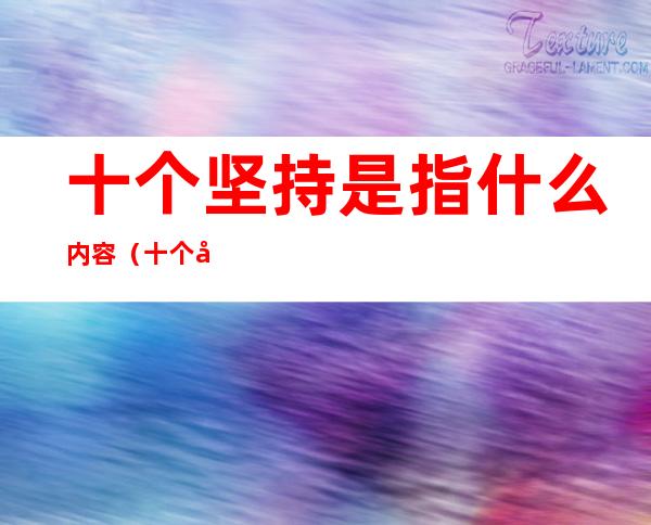 十个坚持是指什么内容(十个坚持包括)