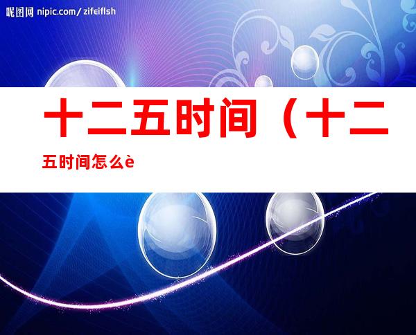 十二五时间(十二五时间怎么记)