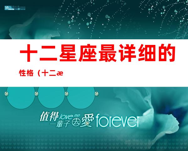 十二星座最详细的性格（十二星座最详细的性格 解读）
