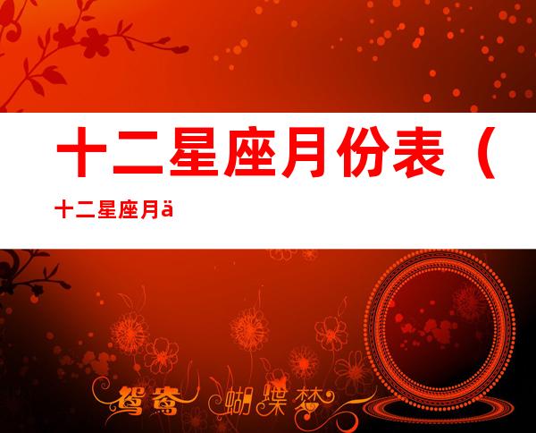 十二星座月份表(十二星座月份表阴历查询)