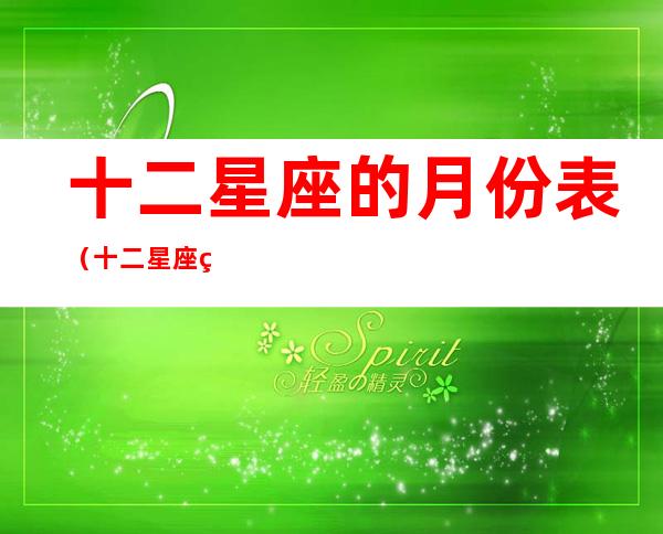 十二星座的月份表（十二星座的月份表农历还是阳历）
