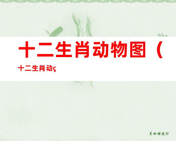 十二生肖动物图(十二生肖动物图片大全12张)