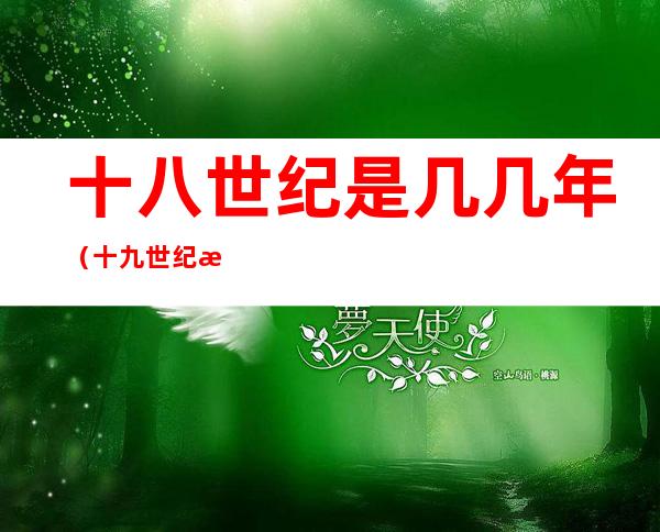 十八世纪是几几年（十九世纪是几几年）