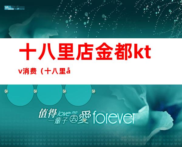 十八里店金都ktv消费(十八里店金都ktv消费高吗)