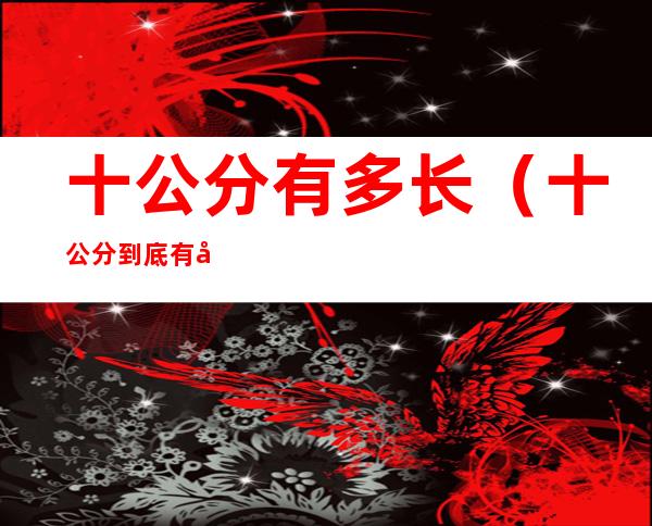 十公分有多长（十公分到底有多长）