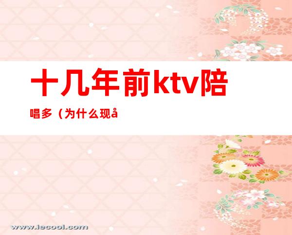十几年前ktv陪唱多(为什么现在ktv都有陪唱)