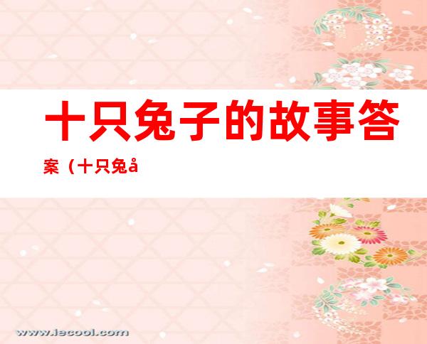 十只兔子的故事答案(十只兔子的故事答案到底是谁)