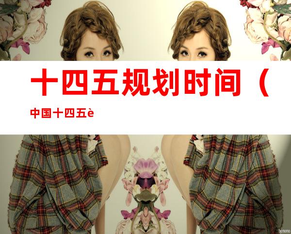 十四五规划时间(中国十四五规划时间)