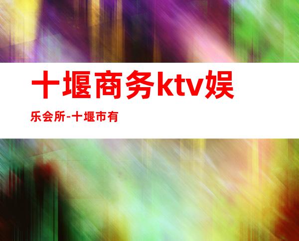 十堰商务ktv娱乐会所-十堰市有哪几个KTV?