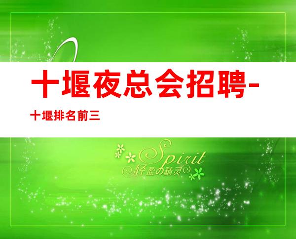 十堰夜总会招聘-十堰排名前三场所招聘靠谱招聘兼职服务生可靠