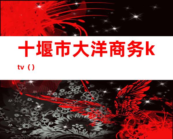十堰市大洋商务ktv()