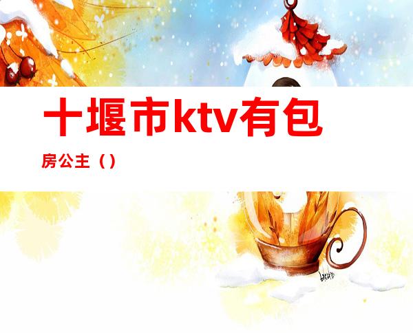 十堰市ktv有包房公主（）