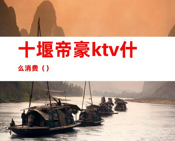 十堰帝豪ktv什么消费()